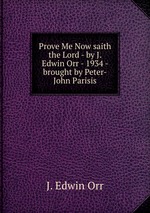 Prove Me Now saith the Lord - by J. Edwin Orr - 1934 - brought by Peter-John Parisis