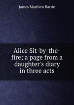 Alice Sit-by-the-fire; a page from a daughter`s diary in three acts