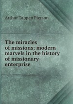 The miracles of missions; modern marvels in the history of missionary enterprise