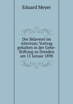 Die Sklaverei im Altertum; Vortrag gehalten in der Gehe-Stiftung zu Dresden am 15 Januar 1898