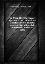 De Nova Hierosolyma et ejus doctrina coelesti: ex auditis e coelo. Quibus praemittitur aliquid de novo coelo and nova terra