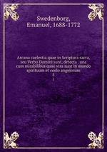 Arcana caelestia quae in Scriptura sacra, seu Verbo Domini sunt, detecta . una cum mirabilibus quae visa sunt in mundo spirituum et coelo angelorum. 5