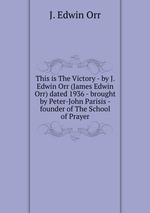 This is The Victory - by J. Edwin Orr (James Edwin Orr) dated 1936 - brought by Peter-John Parisis - founder of The School of Prayer