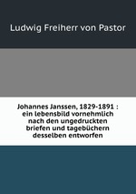 Johannes Janssen, 1829-1891 : ein lebensbild vornehmlich nach den ungedruckten briefen und tagebchern desselben entworfen