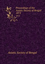 Proceedings of the Asiatic Society of Bengal. 1873