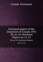 Sessional papers of the Dominion of Canada 1915. 50, no.10, Sessional Papers no.12-15