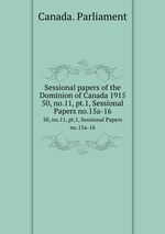 Sessional papers of the Dominion of Canada 1915. 50, no.11, pt.1, Sessional Papers no.15a-16