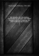 Das Zeitalter der Revolution: Geschichte der Frsten und Vlker Europa`s seit dem Ausgange der Zeit Friedrichs des Grossen. 1