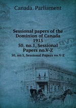 Sessional papers of the Dominion of Canada 1915. 50, no.1, Sessional Papers no.V-Z
