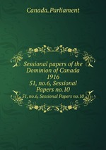 Sessional papers of the Dominion of Canada 1916. 51, no.6, Sessional Papers no.10