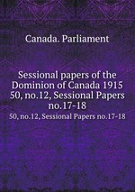 Sessional papers of the Dominion of Canada 1915. 50, no.12, Sessional Papers no.17-18