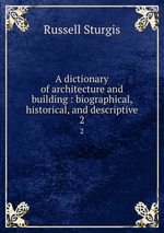 A dictionary of architecture and building : biographical, historical, and descriptive. 2