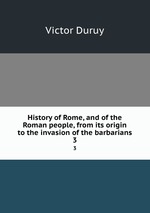 History of Rome, and of the Roman people, from its origin to the invasion of the barbarians. 3