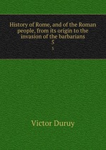History of Rome, and of the Roman people, from its origin to the invasion of the barbarians. 5