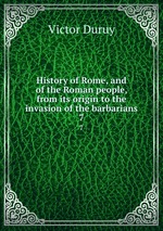 History of Rome, and of the Roman people, from its origin to the invasion of the barbarians. 7