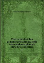 Visits and sketches at home and abroad, with tales and miscellanies now first collected. 2