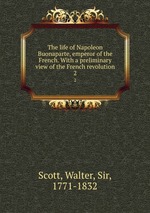The life of Napoleon Buonaparte, emperor of the French. With a preliminary view of the French revolution. 2