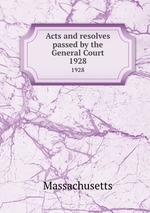 Acts and resolves passed by the General Court. 1928