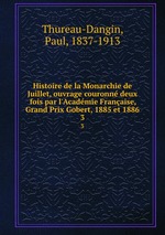 Histoire de la Monarchie de Juillet, ouvrage couronn deux fois par l`Acadmie Franaise, Grand Prix Gobert, 1885 et 1886. 3
