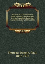 Histoire de la Monarchie de Juillet, ouvrage couronn deux fois par l`Acadmie Franaise, Grand Prix Gobert, 1885 et 1886. 7