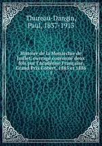 Histoire de la Monarchie de Juillet, ouvrage couronn deux fois par l`Acadmie Franaise, Grand Prix Gobert, 1885 et 1886. 1