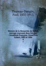 Histoire de la Monarchie de Juillet, ouvrage couronn deux fois par l`Acadmie Franaise, Grand Prix Gobert, 1885 et 1886. 4