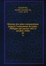 Histoire des deux restaurations jusqu` l`avnement de Louis-Philippe (de janvier 1813 octobre 1830). 02