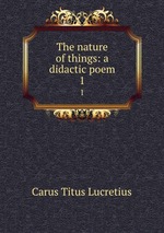 The nature of things: a didactic poem. 1