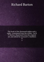 The book of the thousand nights and a night ; translated from the Arabic / by R. F. Burton. Reprinted from the original ed. and edited by Leonard G. Smithers. 11