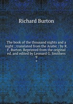 The book of the thousand nights and a night ; translated from the Arabic / by R. F. Burton. Reprinted from the original ed. and edited by Leonard G. Smithers. 9