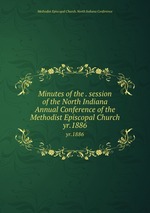 Minutes of the . session of the North Indiana Annual Conference of the Methodist Episcopal Church. yr.1886