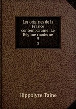 Les origines de la France contemporaine: Le Rgime moderne. 3