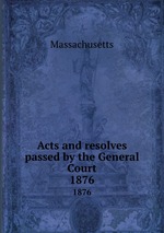 Acts and resolves passed by the General Court. 1876