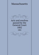 Acts and resolves passed by the General Court. 1882