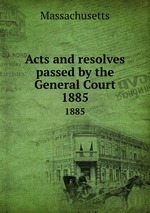 Acts and resolves passed by the General Court. 1885