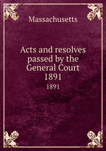 Acts and resolves passed by the General Court. 1891