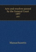 Acts and resolves passed by the General Court. 1897