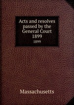 Acts and resolves passed by the General Court. 1899