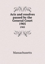 Acts and resolves passed by the General Court. 1905