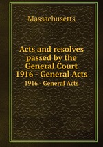 Acts and resolves passed by the General Court. 1916 - General Acts