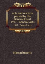 Acts and resolves passed by the General Court. 1917 - General Acts