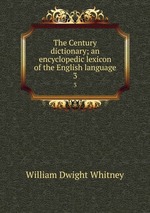 The Century dictionary; an encyclopedic lexicon of the English language. 3
