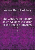 The Century dictionary; an encyclopedic lexicon of the English language. 8
