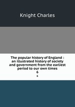 The popular history of England : an illustrated history of society and government from the earliest period to our own times. 6