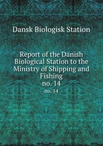 Report of the Danish Biological Station to the Ministry of Shipping and Fishing. no. 14