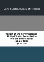 Report of the Commissioner - United States Commission of Fish and Fisheries. pt. 23, 1897