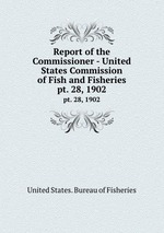 Report of the Commissioner - United States Commission of Fish and Fisheries. pt. 28, 1902