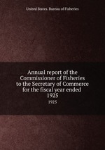 Annual report of the Commissioner of Fisheries to the Secretary of Commerce for the fiscal year ended . 1925