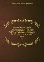 Annual report of the Commissioner of Fisheries to the Secretary of Commerce for the fiscal year ended . 1927