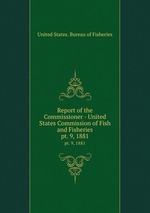 Report of the Commissioner - United States Commission of Fish and Fisheries. pt. 9, 1881